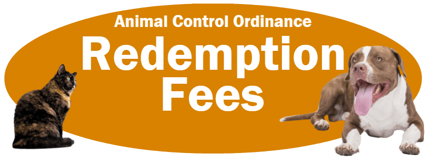 CLICK HERE to read the Redemption Fees section of the Animal Control Ordinance